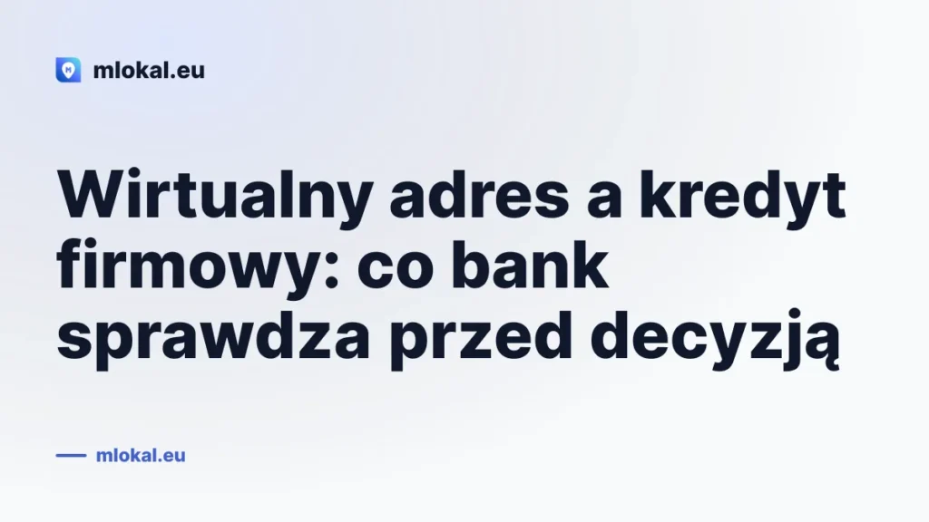 Wirtualny adres a kredyt firmowy: co bank sprawdza przed decyzją