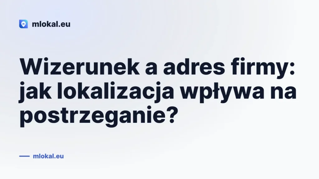 Wizerunek a adres firmy: jak lokalizacja wpływa na postrzeganie?